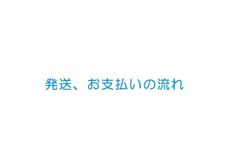 発送、お支払いの流れ